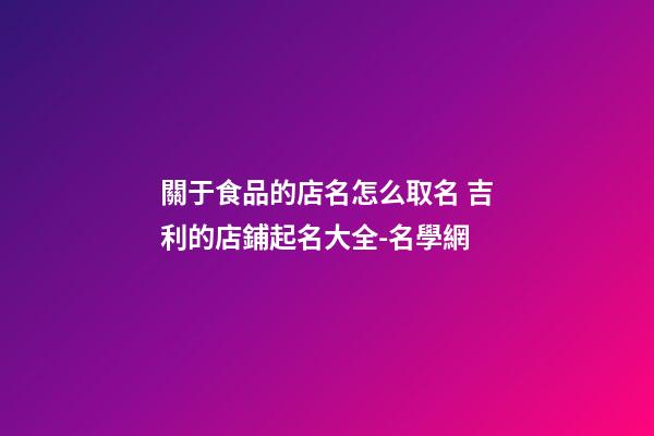 關于食品的店名怎么取名 吉利的店鋪起名大全-名學網-第1張-店鋪起名-玄機派